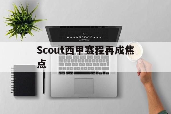 Scout西甲赛程再成焦点(朱开爆料scout和peyz又要去jdg)
